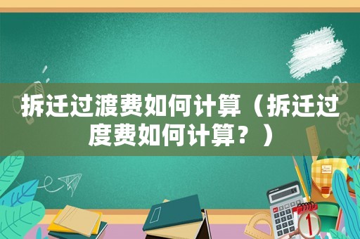 拆遷過渡費如何計算（拆遷過度費如何計算？）