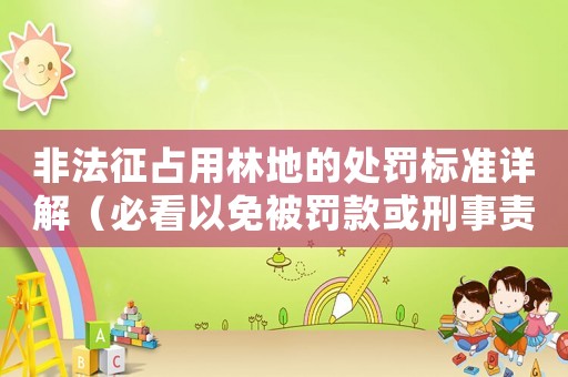 非法征占用林地的處罰標(biāo)準(zhǔn)詳解（必看以免被罰款或刑事責(zé)任）
