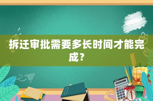 拆遷審批需要多長時間才能完成？