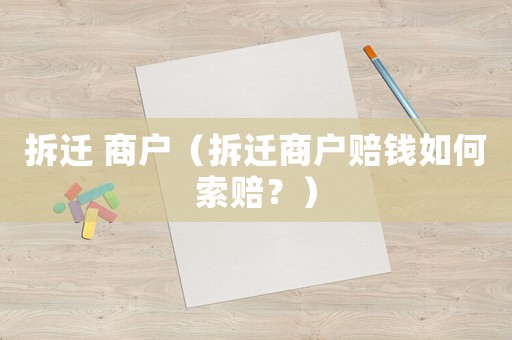 拆遷 商戶（拆遷商戶賠錢如何索賠？）