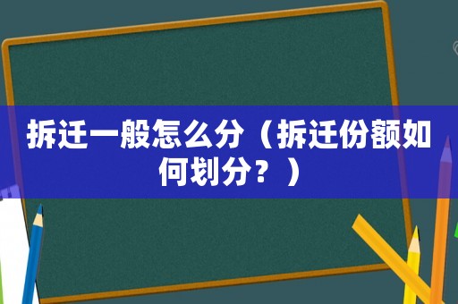 拆遷一般怎么分（拆遷份額如何劃分？）