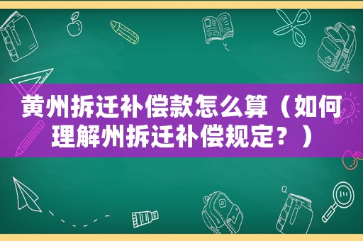 黃州拆遷補償款怎么算（如何理解州拆遷補償規定？）