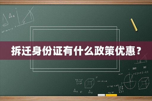拆遷身份證有什么政策優(yōu)惠？