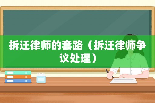 拆遷律師的套路（拆遷律師爭議處理）