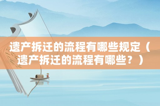 遺產拆遷的流程有哪些規定（遺產拆遷的流程有哪些？）