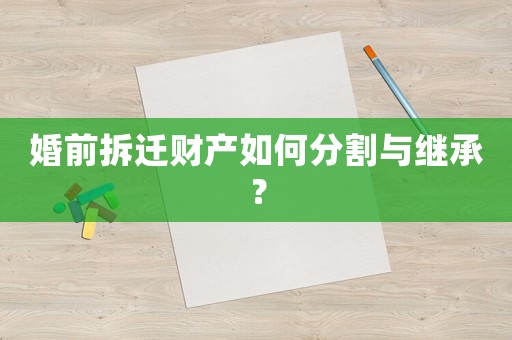 婚前拆遷財產如何分割與繼承？