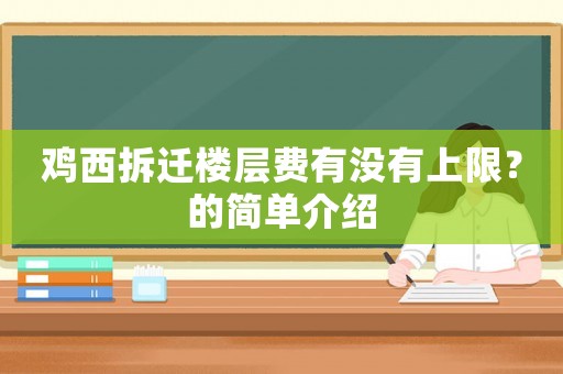 雞西拆遷樓層費有沒有上限？的簡單介紹