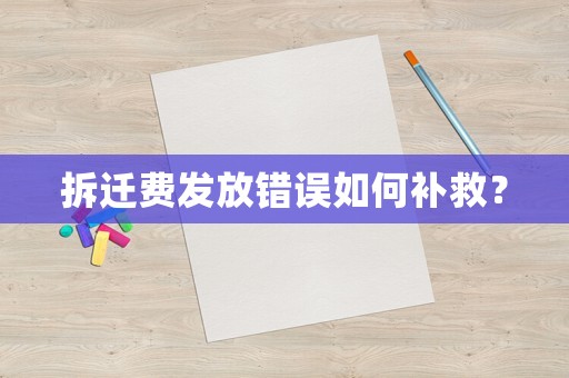 拆遷費(fèi)發(fā)放錯(cuò)誤如何補(bǔ)救？