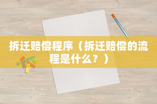拆遷賠償程序（拆遷賠償的流程是什么？）