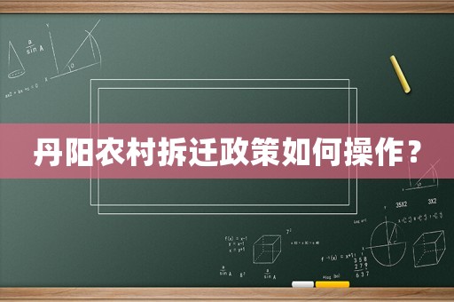 丹陽(yáng)農(nóng)村拆遷政策如何操作？