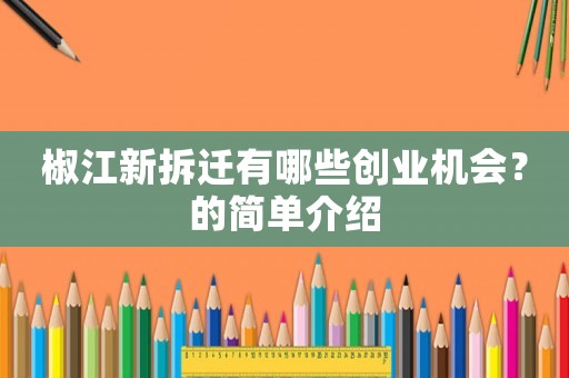 椒江新拆遷有哪些創(chuàng)業(yè)機(jī)會(huì)？的簡(jiǎn)單介紹