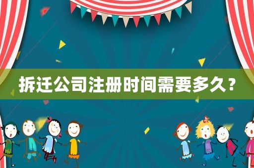 拆遷公司注冊時間需要多久？