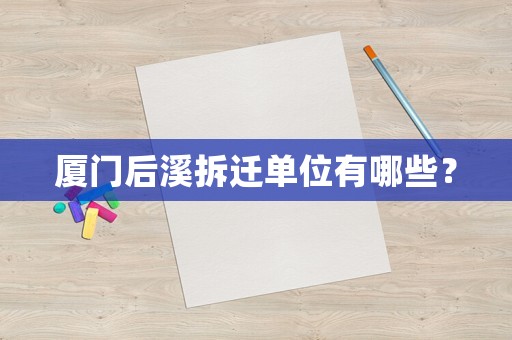 廈門后溪拆遷單位有哪些？