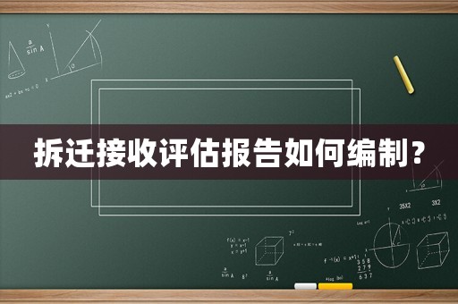 拆遷接收評估報告如何編制？