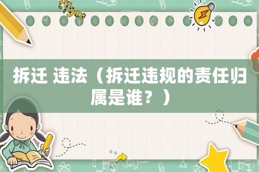 拆遷 違法（拆遷違規(guī)的責任歸屬是誰？）