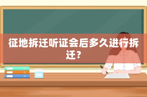 征地拆遷聽證會后多久進行拆遷？