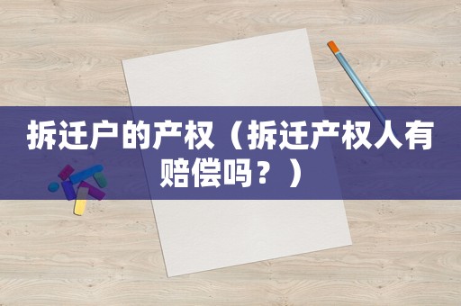 拆遷戶的產(chǎn)權(quán)（拆遷產(chǎn)權(quán)人有賠償嗎？）