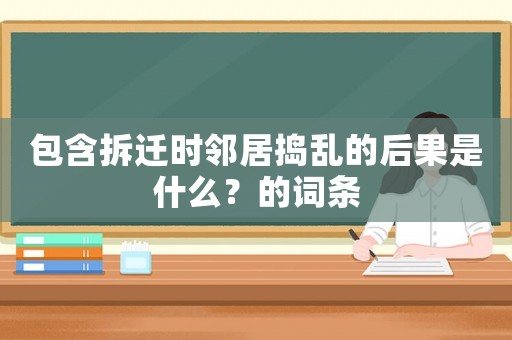 包含拆遷時鄰居搗亂的后果是什么？的詞條