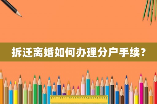 拆遷離婚如何辦理分戶手續？