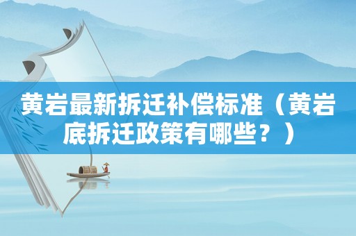 黃巖最新拆遷補償標準（黃巖底拆遷政策有哪些？）