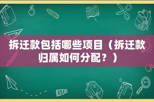 拆遷款包括哪些項目（拆遷款歸屬如何分配？）