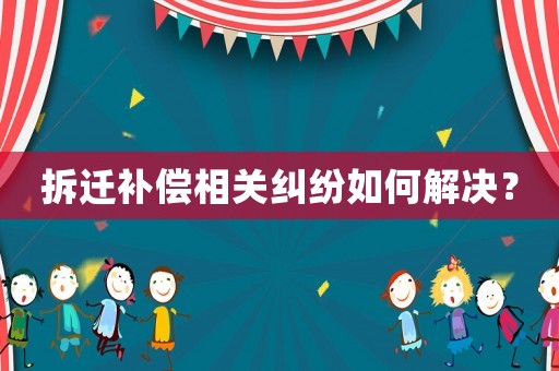拆遷補(bǔ)償相關(guān)糾紛如何解決？
