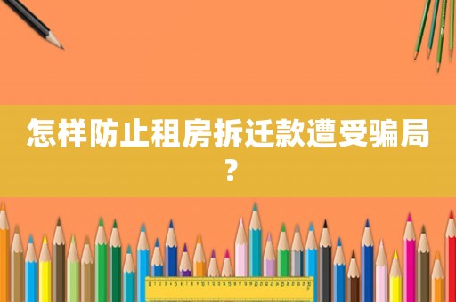 怎樣防止租房拆遷款遭受騙局？
