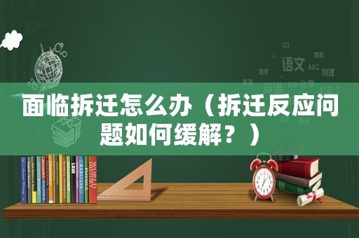 面臨拆遷怎么辦（拆遷反應問題如何緩解？）
