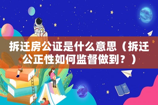 拆遷房公證是什么意思（拆遷公正性如何監督做到？）