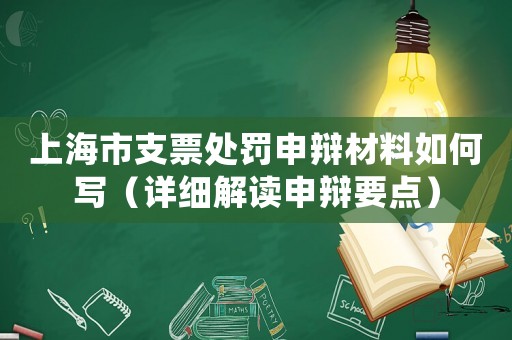 上海市支票處罰申辯材料如何寫（詳細解讀申辯要點）