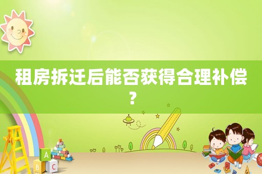 租房拆遷后能否獲得合理補償？