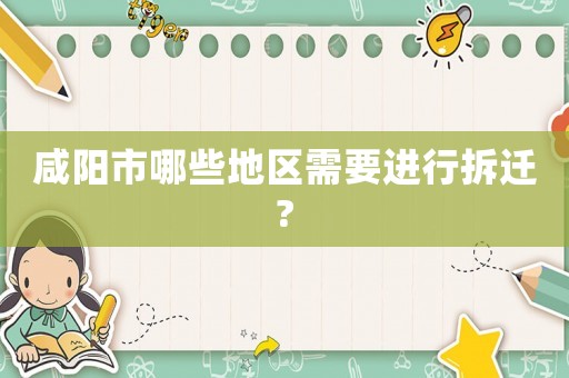 咸陽市哪些地區(qū)需要進行拆遷?