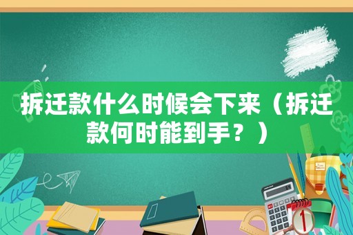 拆遷款什么時候會下來（拆遷款何時能到手？）