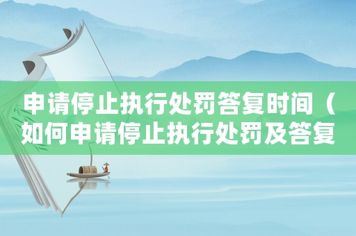 申請(qǐng)停止執(zhí)行處罰答復(fù)時(shí)間（如何申請(qǐng)停止執(zhí)行處罰及答復(fù)時(shí)間要求）