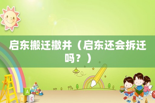 啟東搬遷撤并（啟東還會拆遷嗎？）