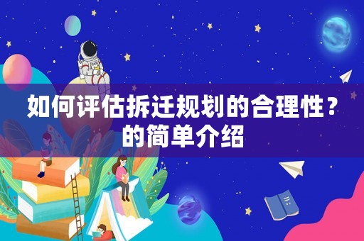 如何評估拆遷規(guī)劃的合理性？的簡單介紹