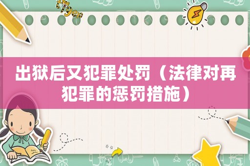 出獄后又犯罪處罰（法律對再犯罪的懲罰措施）