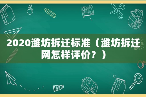 2020濰坊拆遷標準（濰坊拆遷網怎樣評價？）