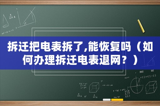 拆遷把電表拆了,能恢復嗎（如何辦理拆遷電表退網？）