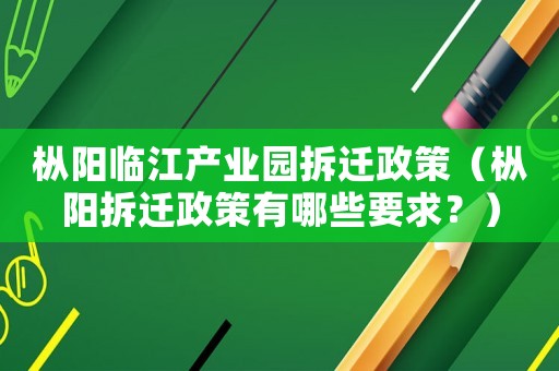 樅陽臨江產業園拆遷政策（樅陽拆遷政策有哪些要求？）