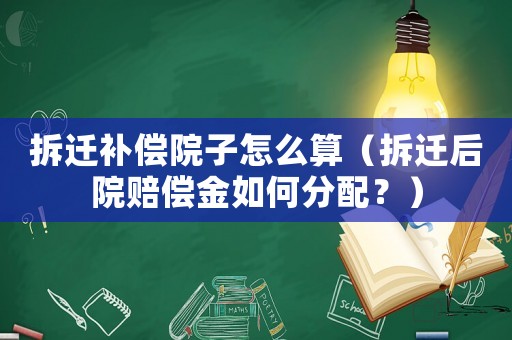 拆遷補償院子怎么算（拆遷后院賠償金如何分配？）