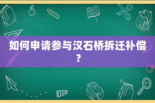 如何申請參與漢石橋拆遷補償？