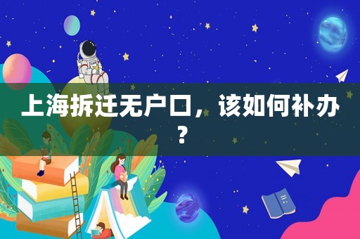 上海拆遷無戶口，該如何補辦？