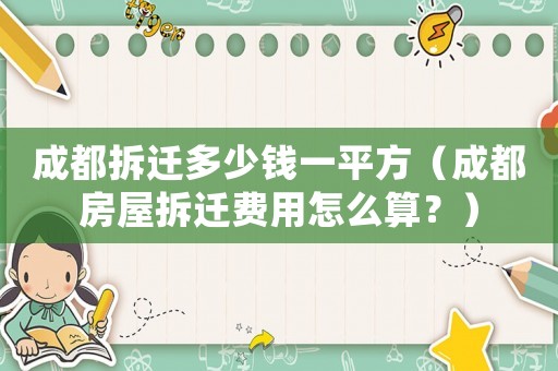 成都拆遷多少錢一平方（成都房屋拆遷費用怎么算？）
