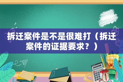 拆遷案件是不是很難打（拆遷案件的證據要求？）