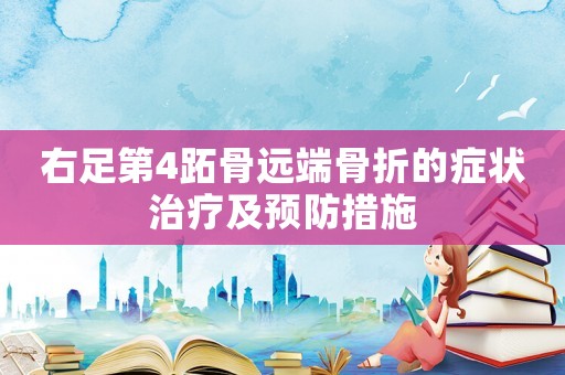 右足第4跖骨遠(yuǎn)端骨折的癥狀治療及預(yù)防措施