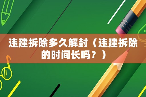 違建拆除多久解封（違建拆除的時間長嗎？）