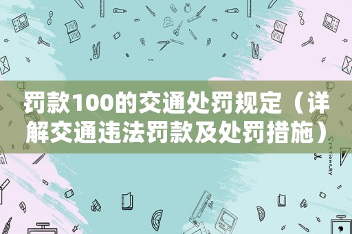 罰款100的交通處罰規定（詳解交通違法罰款及處罰措施）