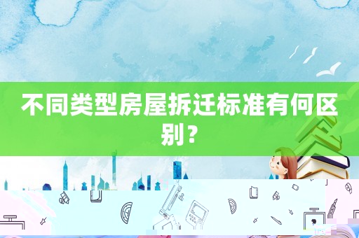 不同類型房屋拆遷標準有何區別？