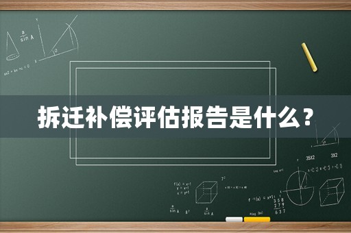 拆遷補償評估報告是什么？
